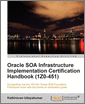 Oracle SOA Infrastructure Implementation Certification Handbook (1Z0-451)
