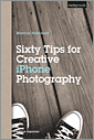 Sixty Tips for Creative iPhone Photography